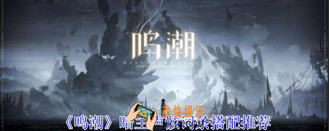 鸣潮暗主声骸词条怎么搭配