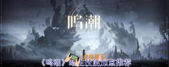 鸣潮暗主技能怎么加点