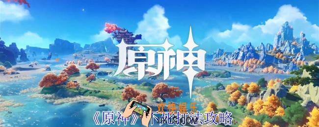 原神不死怎么打