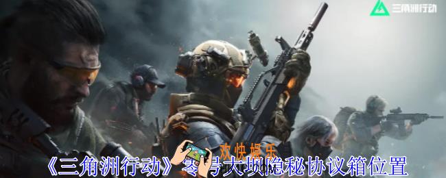 三角洲行动零号大坝隐秘协议箱在哪