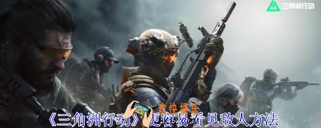 三角洲行动怎么更容易看见敌人