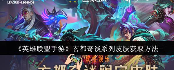 英雄联盟手游玄都奇谈系列皮肤怎么获取