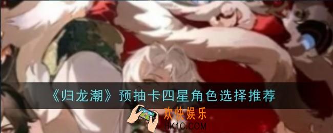 归龙潮预抽卡四星角色怎么选择