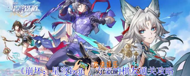 崩坏星穹铁道方壶的棋友怎么过