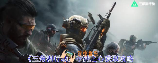 三角洲行动非洲之心获得