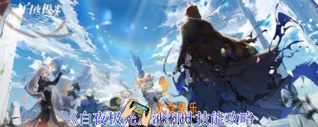 白夜极光沙利叶有什么技能