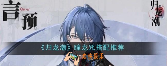归龙潮瞳龙咒怎么搭配