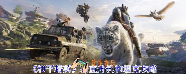 和平精英怎么抢直升机和坦克