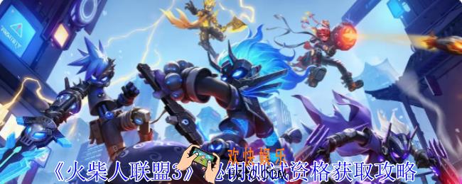 火柴人联盟3秘钥测试资格怎么获得