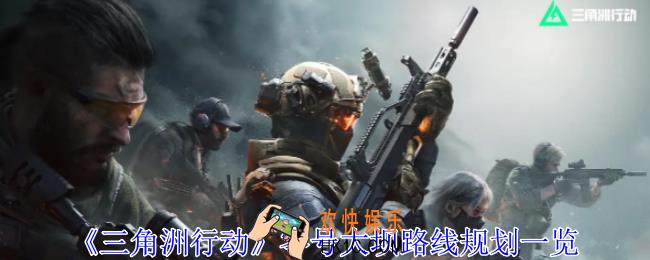 三角洲行动零号大坝怎么规划路线
