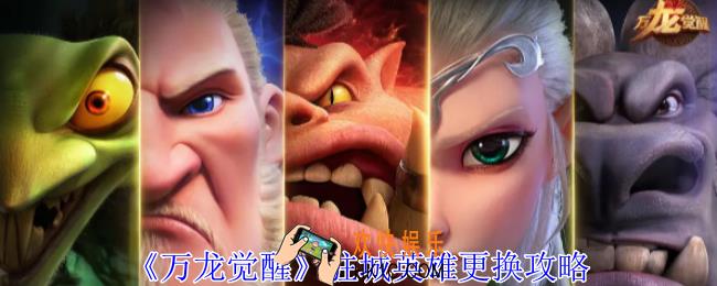 万龙觉醒驻城英雄怎么更换