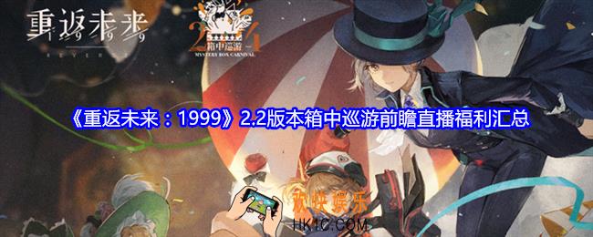 重返未来1999游戏2.2版本箱中巡游前瞻直播福利汇总