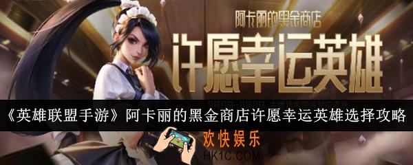 英雄联盟手游阿卡丽的黑金商店许愿幸运英雄怎么选