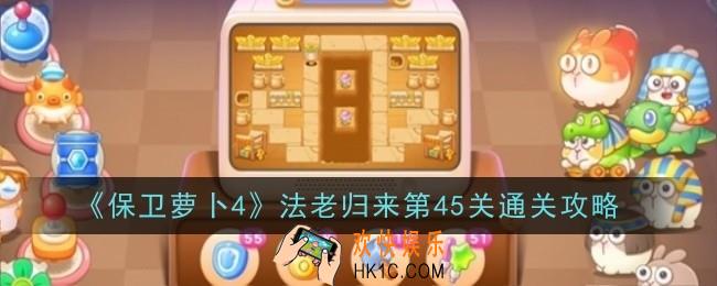 保卫萝卜4法老归来第45关怎么通关