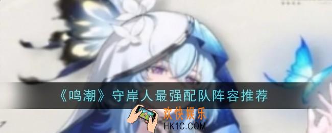 鸣潮守岸人最强配队阵容推荐什么