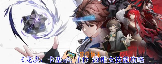 龙族卡塞尔之门源稚女有什么技能