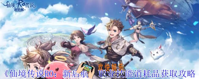 仙境传说RO新启航职业技能消耗品怎么获得