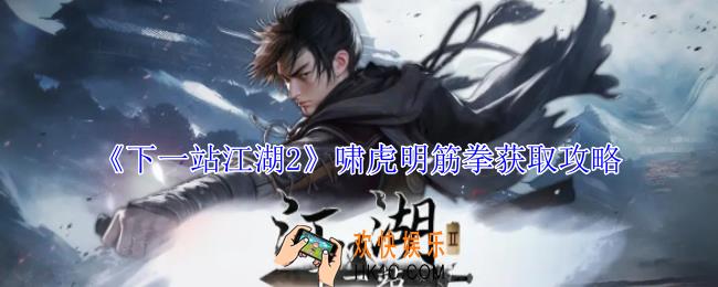 下一站江湖2啸虎明筋拳怎么获得