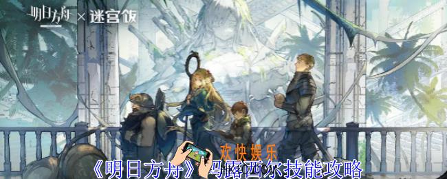明日方舟玛露西尔有什么技能