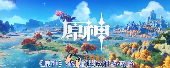 原神特殊的朋友任务怎么做
