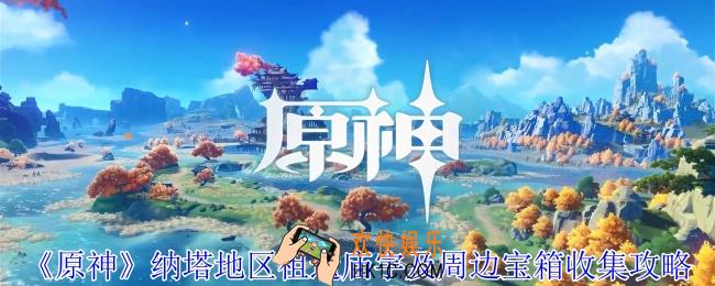 原神纳塔地区祖遗庙宇及周边宝箱在哪