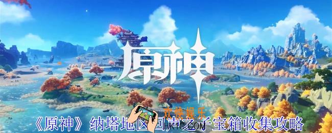 原神纳塔地区回声之子宝箱在哪