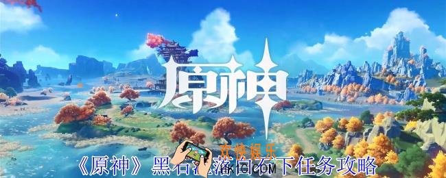 原神黑石湮落白石下任务怎么做