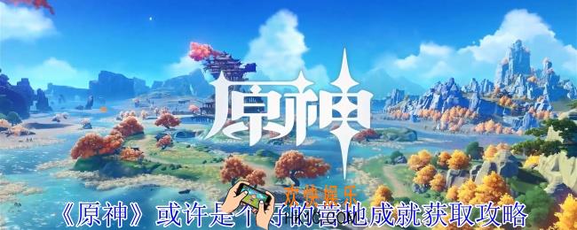 原神或许是个好的营地成就怎么获得