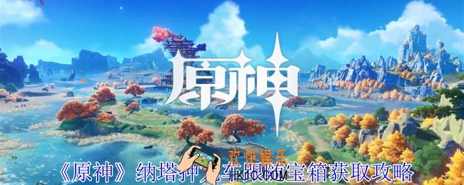 原神纳塔押龙车跟随宝箱怎么获得