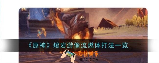 原神熔岩游像流燃体打法是什么