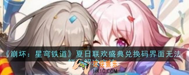 崩坏星穹铁道夏日联欢盛典兑换码界面无法打开怎么解决