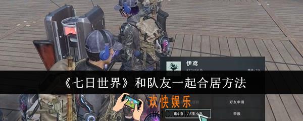 七日世界怎么和队友一起合居