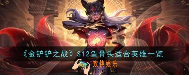 金铲铲之战S12鱼骨头适合什么英雄