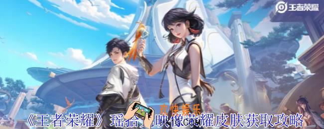 王者荣耀瑶拾光映像荣耀皮肤怎么获取