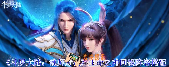 斗罗大陆魂师对决生命之神阿银阵容怎么搭配