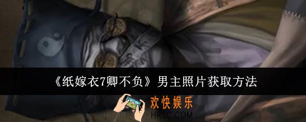 纸嫁衣7卿不负男主照片怎么获取