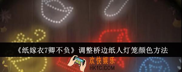纸嫁衣7卿不负怎么调整桥边纸人灯笼颜色