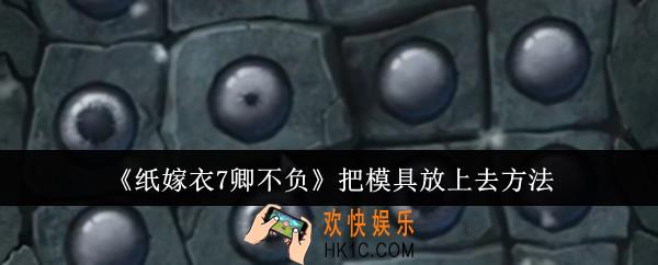 纸嫁衣7卿不负怎么把模具放上去