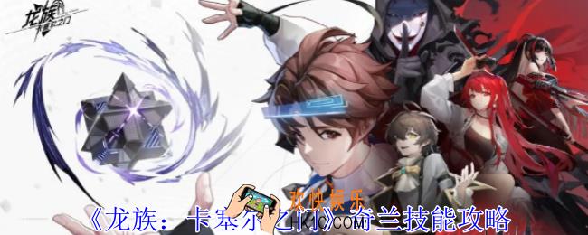 龙族卡塞尔之门奇兰有什么技能
