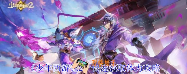 少年西游记2怎么快速获取体力