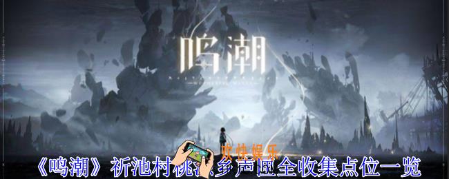鸣潮祈池村桃源乡声匣在哪