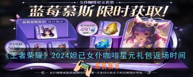 王者荣耀2024妲己女仆咖啡星元礼包返场时间是什么