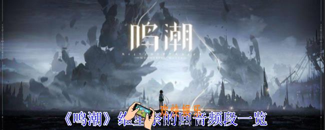 鸣潮维里奈的回音频段有什么用