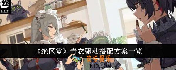 绝区零青衣驱动搭配方案有哪些