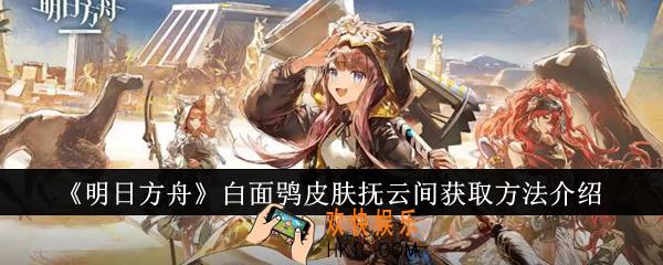 明日方舟白面鸮皮肤抚云间怎么获取