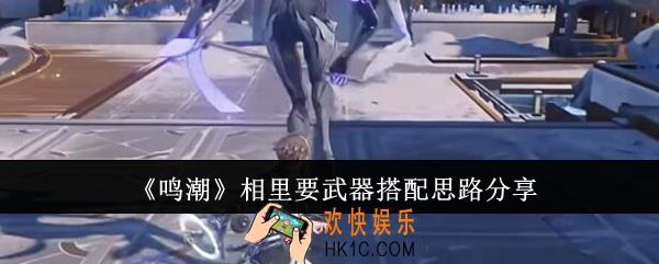 鸣潮相里要武器搭配思路是什么
