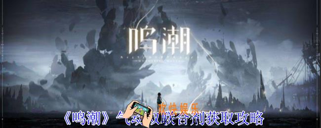 鸣潮气动双联合剂怎么获得