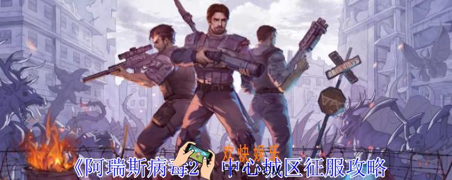 阿瑞斯病毒2中心城区怎么征服
