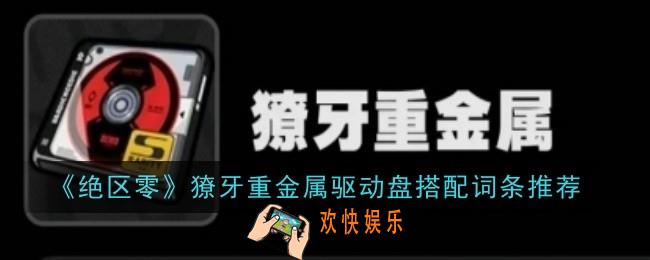 绝区零獠牙重金属驱动盘搭配词条推荐什么