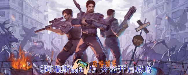 阿瑞斯病毒2井盖怎么开启